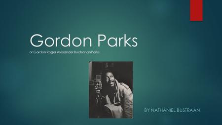 Gordon Parks or Gordon Roger Alexander Buchanan Parks BY NATHANIEL BUSTRAAN.