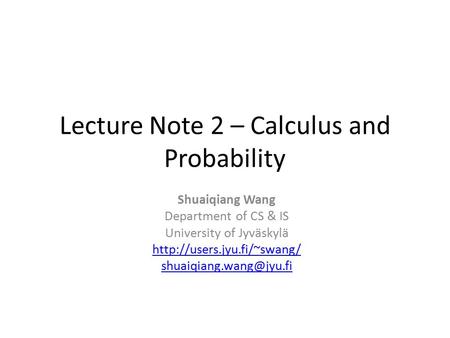 Lecture Note 2 – Calculus and Probability Shuaiqiang Wang Department of CS & IS University of Jyväskylä