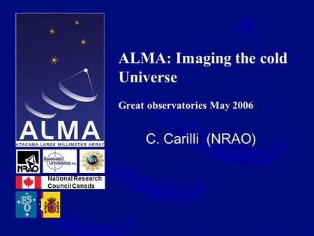 ALMA: Imaging the cold Universe Great observatories May 2006 C. Carilli (NRAO) National Research Council Canada.