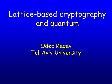 Lattice-based cryptography and quantum Oded Regev Tel-Aviv University.