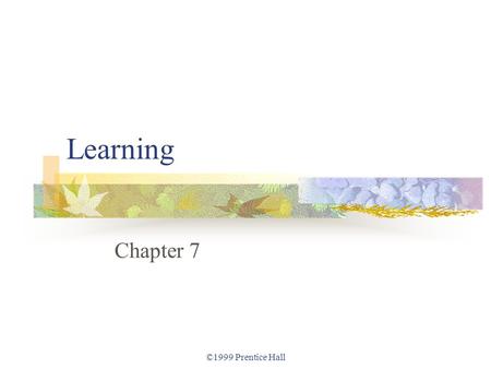 ©1999 Prentice Hall Learning Chapter 7. ©1999 Prentice Hall Learning Classical conditioning. Classical conditioning in real life. Operant conditioning.