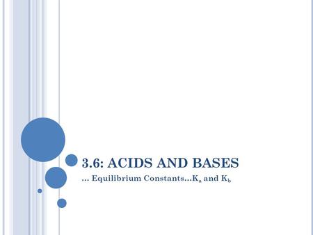 3.6: ACIDS AND BASES … Equilibrium Constants…K a and K b.