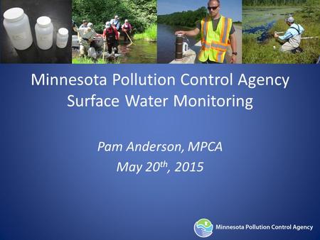 Minnesota Pollution Control Agency Surface Water Monitoring Pam Anderson, MPCA May 20 th, 2015.