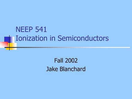 NEEP 541 Ionization in Semiconductors Fall 2002 Jake Blanchard.