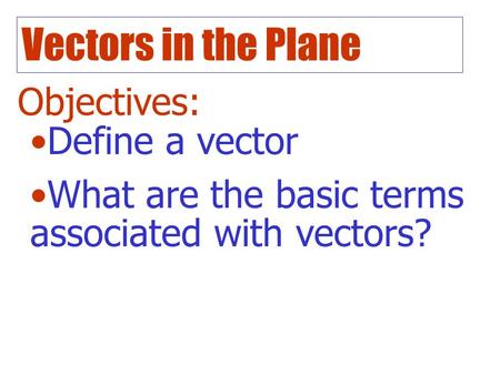 Vectors in the Plane Objectives: Define a vector What are the basic terms associated with vectors?