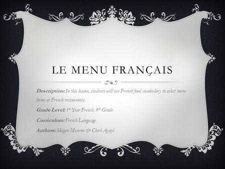 LE MENU FRANÇAIS Description: In this lesson, students will use French food vocabulary to select menu items at French restaurants. Grade Level: 1 st Year.