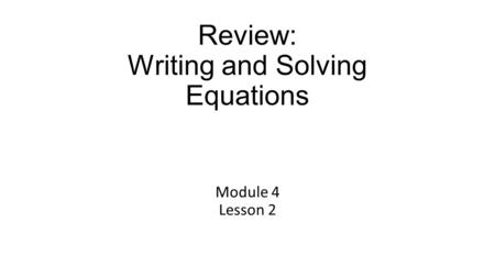 Review: Writing and Solving Equations Module 4 Lesson 2.