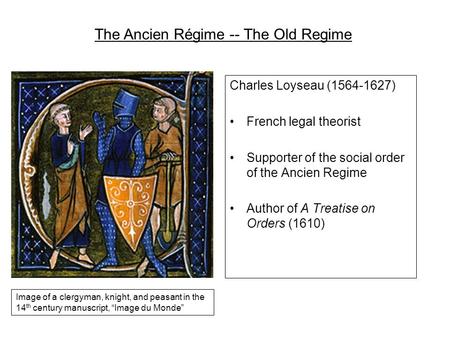 Charles Loyseau (1564-1627) French legal theorist Supporter of the social order of the Ancien Regime Author of A Treatise on Orders (1610) The Ancien Régime.