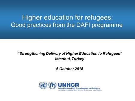 Higher education for refugees: Good practices from the DAFI programme “Strengthening Delivery of Higher Education to Refugees” Istanbul, Turkey 6 October.