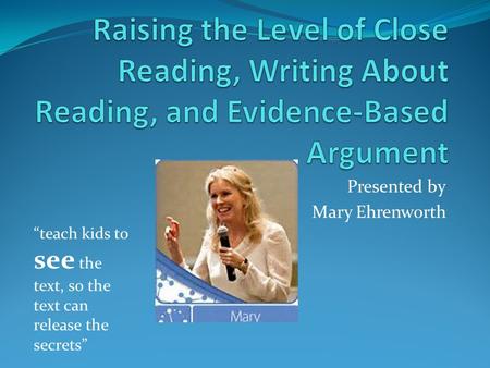 Presented by Mary Ehrenworth “teach kids to see the text, so the text can release the secrets”