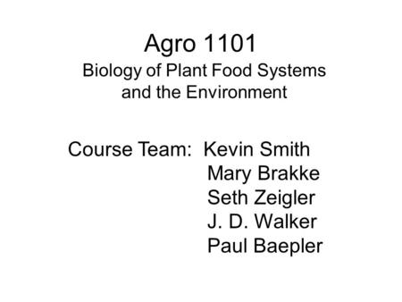 Agro 1101 Biology of Plant Food Systems and the Environment Course Team: Kevin Smith Mary Brakke Seth Zeigler J. D. Walker Paul Baepler.