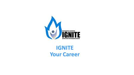 IGNITE Your Career. What is IGNITE? Professional Development Program for Business Administration, Entrepreneurship, Management, and Marketing majors Goals: