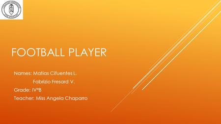 FOOTBALL PLAYER Names: Matias Cifuentes L. Fabrizio Fresard V. Grade: IV°B Teacher: Miss Angela Chaparro.