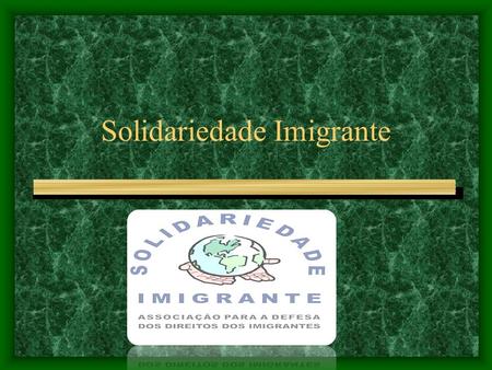 Solidariedade Imigrante. Foundation We started our work in1998 but our association was only established in 21 of June of 2001.