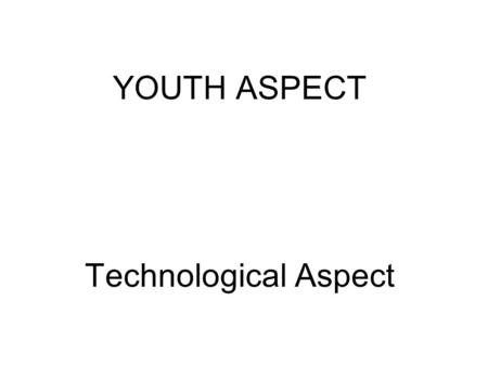 YOUTH ASPECT Technological Aspect. RESPECT FOR JUVENILE LAW/(YOUNG) HUMAN RIGHTS - specific attention to the rights of young people in society.