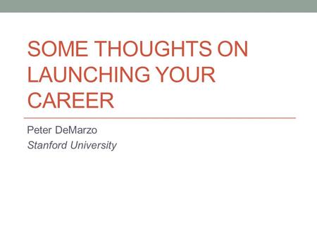 SOME THOUGHTS ON LAUNCHING YOUR CAREER Peter DeMarzo Stanford University.