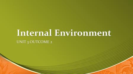 Internal Environment UNIT 3 OUTCOME 2. What You Will Learn Add your first bullet point here Add your first bullet point here Add your second bullet point.