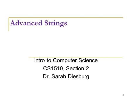 Advanced Strings Intro to Computer Science CS1510, Section 2 Dr. Sarah Diesburg 1.