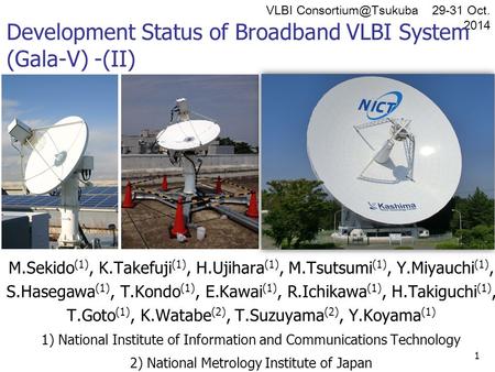 VLBI 29-31 Oct. 2014 Development Status of Broadband VLBI System (Gala-V) -(II) M.Sekido (1), K.Takefuji (1), H.Ujihara (1), M.Tsutsumi.