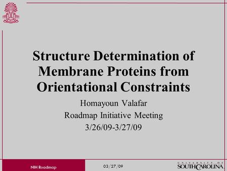 03/27/09 NIH Roadmap Structure Determination of Membrane Proteins from Orientational Constraints Homayoun Valafar Roadmap Initiative Meeting 3/26/09-3/27/09.