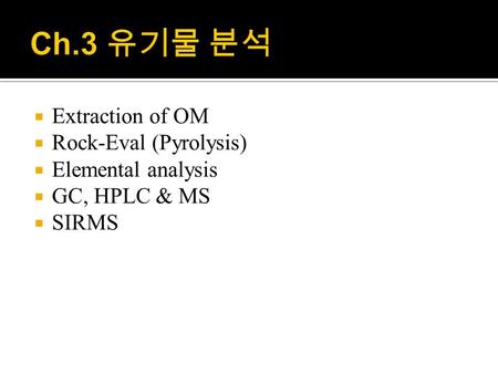  Extraction of OM  Rock-Eval (Pyrolysis)  Elemental analysis  GC, HPLC & MS  SIRMS.