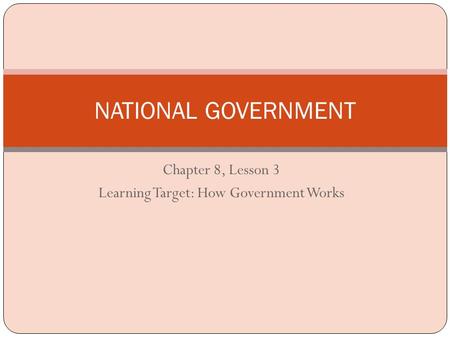 Chapter 8, Lesson 3 Learning Target: How Government Works NATIONAL GOVERNMENT.