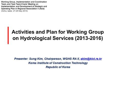 Activities and Plan for Working Group on Hydrological Services (2013-2016) Presenter: Sung Kim, Chairperson, WGHS RA II,