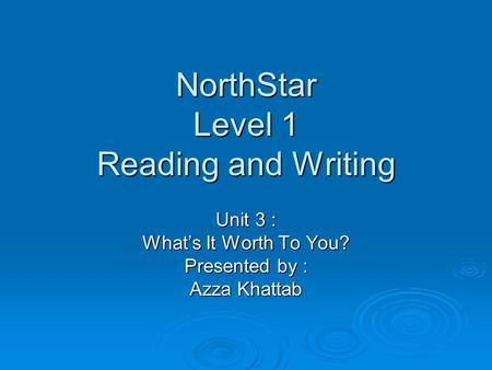 NorthStar Level 1 Reading and Writing Unit 3 : What’s It Worth To You? Presented by : Azza Khattab.