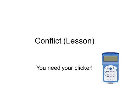 Conflict (Lesson) You need your clicker!. For each scenario, choose the best answer for what you'd do first. You'll have the chance to suggest other answers.