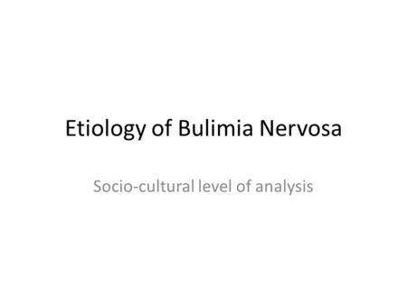 Etiology of Bulimia Nervosa Socio-cultural level of analysis.