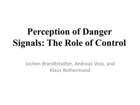 Perception of Danger Signals: The Role of Control Jochen Brandtstadter, Andreas Voss, and Klaus Rothermund.