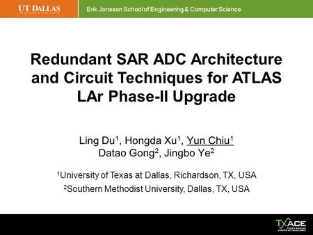 Erik Jonsson School of Engineering & Computer Science Redundant SAR ADC Architecture and Circuit Techniques for ATLAS LAr Phase-II Upgrade Ling Du 1, Hongda.