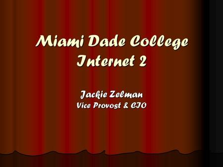 Miami Dade College Internet 2 Jackie Zelman Vice Provost & CIO.