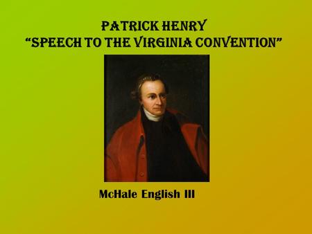 Patrick Henry “Speech to the Virginia Convention” McHale English III.