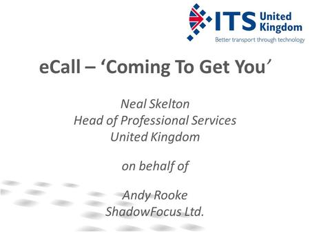 ECall – ‘Coming To Get You’ Neal Skelton Head of Professional Services United Kingdom on behalf of Andy Rooke ShadowFocus Ltd.