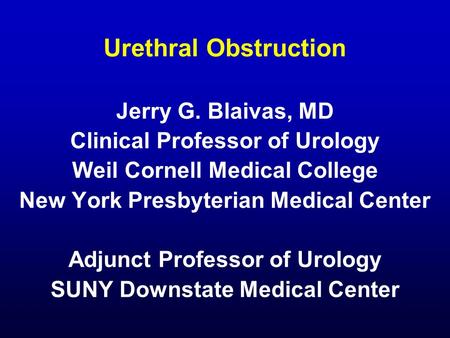 Urethral Obstruction Jerry G. Blaivas, MD Clinical Professor of Urology Weil Cornell Medical College New York Presbyterian Medical Center Adjunct Professor.