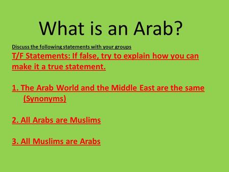 What is an Arab? Discuss the following statements with your groups T/F Statements: If false, try to explain how you can make it a true statement. 1. The.