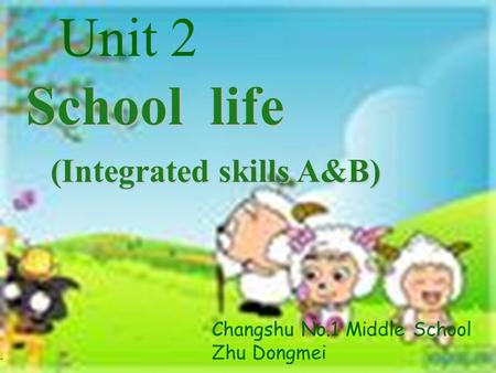 School life (Integrated skills A&B) (Integrated skills A&B) Unit 2 Changshu No.1 Middle School Zhu Dongmei.