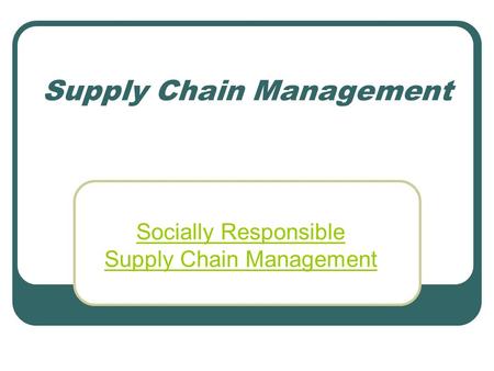 Supply Chain Management Socially Responsible Supply Chain Management.