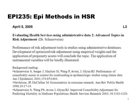 1 EPI235: Epi Methods in HSR April 5, 2005 L3 Evaluating Health Services using administrative data 2: Advanced Topics in Risk Adjustment (Dr. Schneeweiss)