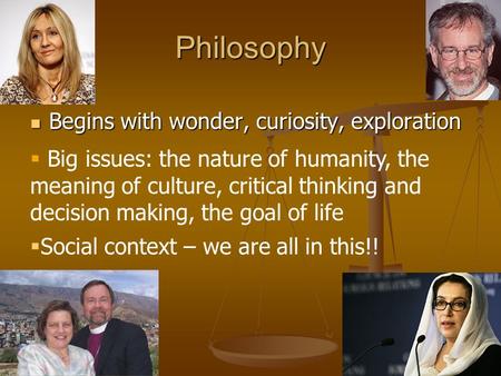 Philosophy Begins with wonder, curiosity, exploration Begins with wonder, curiosity, exploration  Big issues: the nature of humanity, the meaning of culture,