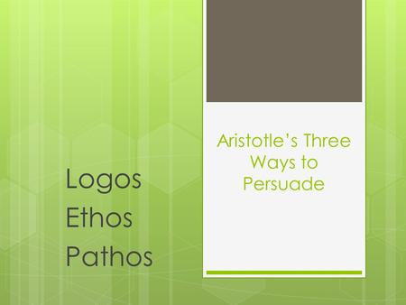 Aristotle’s Three Ways to Persuade Logos Ethos Pathos.