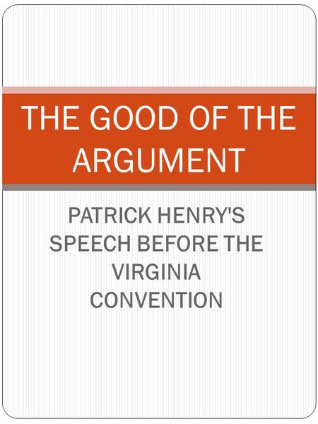 PATRICK HENRY'S SPEECH BEFORE THE VIRGINIA CONVENTION THE GOOD OF THE ARGUMENT.