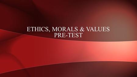 ETHICS, MORALS & VALUES PRE-TEST. People I hate the most are? A. People that aren’t my race B. Homosexuals C. Religious people D. I accept everyone QUESTION.