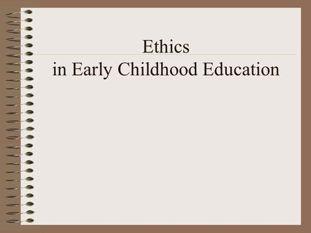 Ethics in Early Childhood Education. Barriers to studying Ethics a tendency to view ethics as something inherent within us and thus not a quality that.