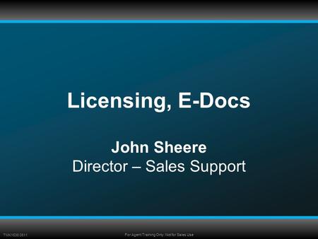 TMK1536 0611 For Agent Training Only; Not for Sales Use Licensing, E-Docs John Sheere Director – Sales Support.