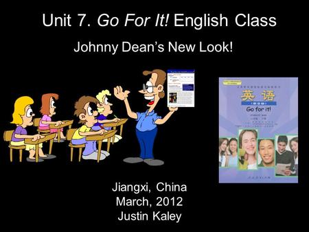 Jiangxi, China March, 2012 Justin Kaley Unit 7. Go For It! English Class Johnny Dean’s New Look!