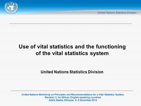 United Nations Workshop on Principles and Recommendations for a Vital Statistics System, Revision 3, for African English-speaking countries Addis Ababa,