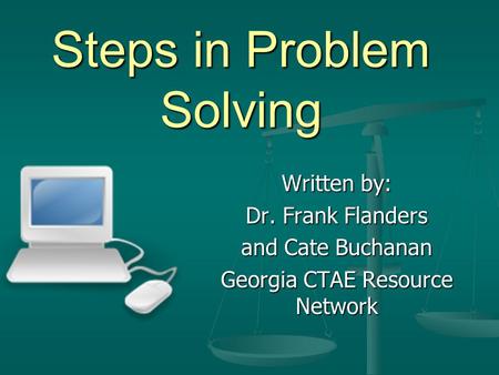 Steps in Problem Solving Written by: Dr. Frank Flanders and Cate Buchanan Georgia CTAE Resource Network.