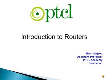 1 Introduction to Routers Nasir Majeed Assistant Professor PTCL Academy Islamabad.